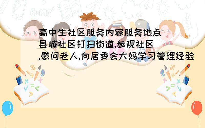 高中生社区服务内容服务地点 县城社区打扫街道,参观社区 ,慰问老人,向居委会大妈学习管理经验