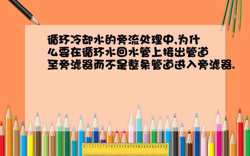 循环冷却水的旁流处理中,为什么要在循环水回水管上接出管道至旁滤器而不是整条管道进入旁滤器.