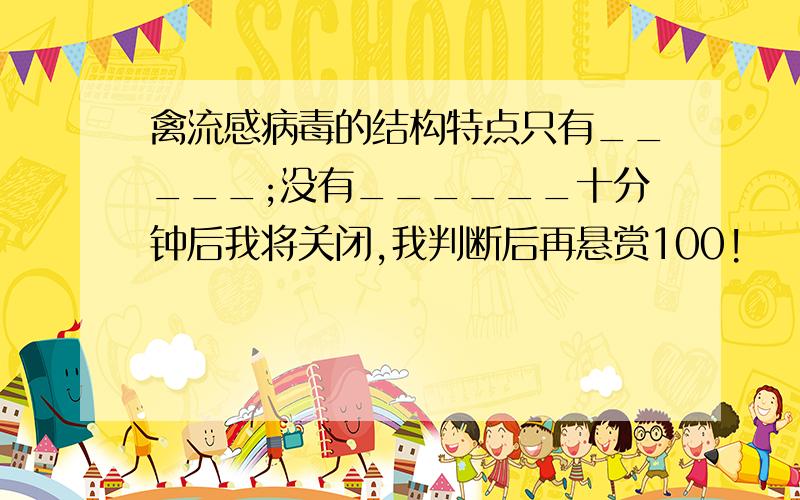 禽流感病毒的结构特点只有_____;没有______十分钟后我将关闭,我判断后再悬赏100!