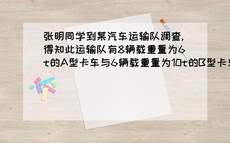 张明同学到某汽车运输队调查,得知此运输队有8辆载重量为6t的A型卡车与6辆载重量为10t的B型卡车,有10名驾驶员.此车队承包了每天至少搬运720t沥青的任务.已知每辆卡车每天往返的次数为A型