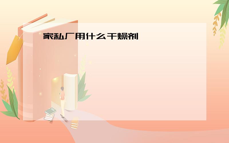 家私厂用什么干燥剂