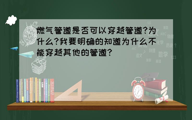 燃气管道是否可以穿越管道?为什么?我要明确的知道为什么不能穿越其他的管道?