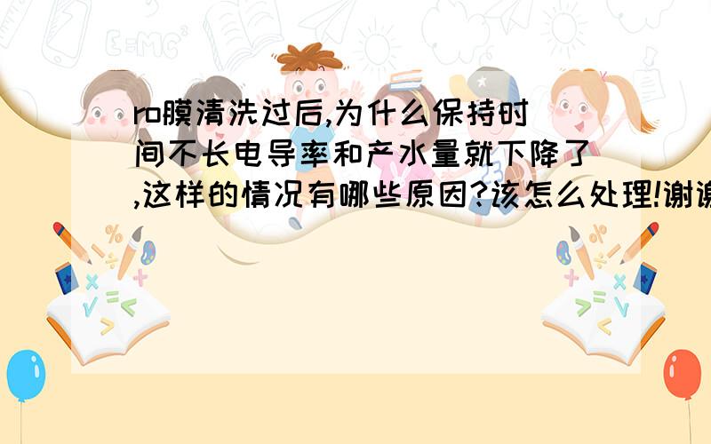 ro膜清洗过后,为什么保持时间不长电导率和产水量就下降了,这样的情况有哪些原因?该怎么处理!谢谢