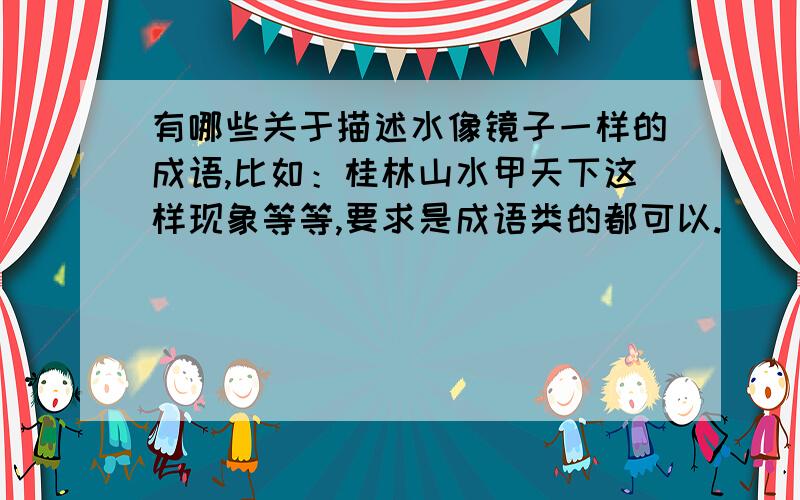 有哪些关于描述水像镜子一样的成语,比如：桂林山水甲天下这样现象等等,要求是成语类的都可以.