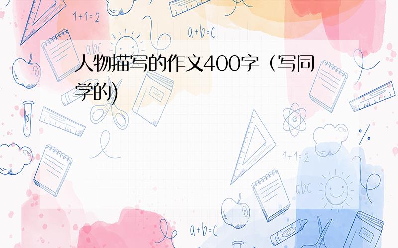 人物描写的作文400字（写同学的)