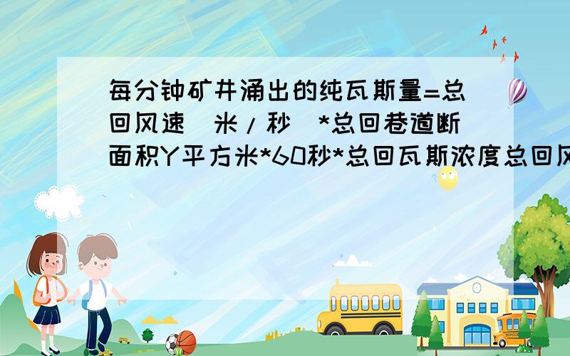 每分钟矿井涌出的纯瓦斯量=总回风速(米/秒)*总回巷道断面积Y平方米*60秒*总回瓦斯浓度总回风速(米/秒)*总回巷道断面积Y平方米*60秒*总回瓦斯浓度中的总回巷道断面积Y平方米是啥意思