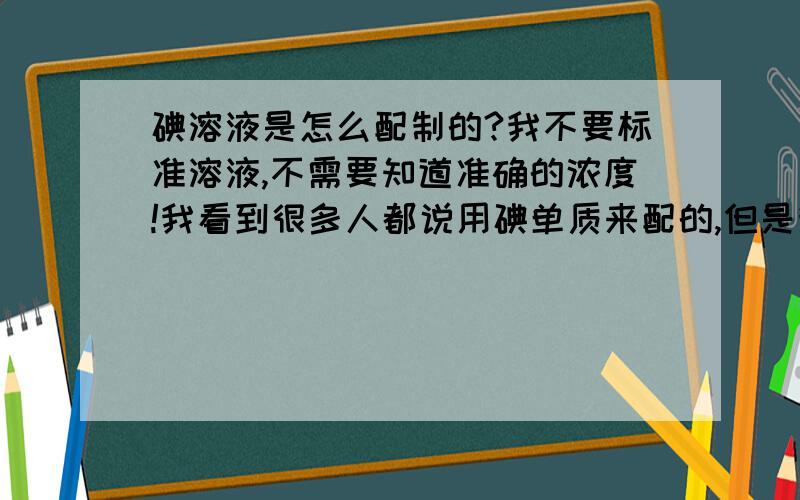 碘溶液是怎么配制的?我不要标准溶液,不需要知道准确的浓度!我看到很多人都说用碘单质来配的,但是我没有,可不可以用碘酸钾和碘化钾反应获得呢?（溴试剂是用溴酸钾和溴化钾来配置的呀