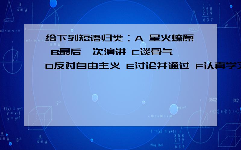 给下列短语归类：A 星火燎原 B最后一次演讲 C谈骨气 D反对自由主义 E讨论并通过 F认真学习 G幸福快乐 H实践证明 I清楚得很 J打扫干净并列短语:偏正短语：动宾短语：后补短语：主谓短语：