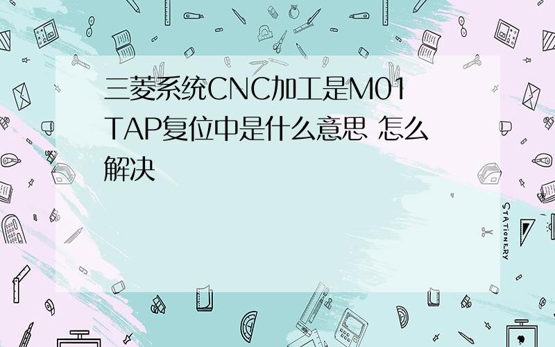 三菱系统CNC加工是M01 TAP复位中是什么意思 怎么解决