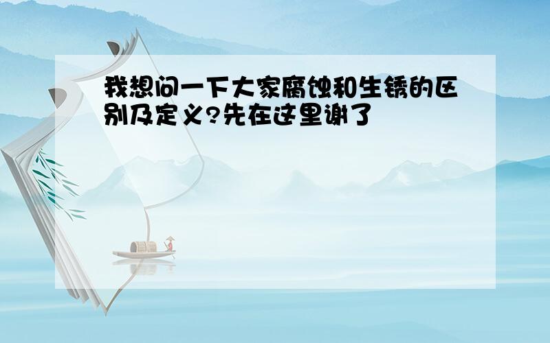 我想问一下大家腐蚀和生锈的区别及定义?先在这里谢了