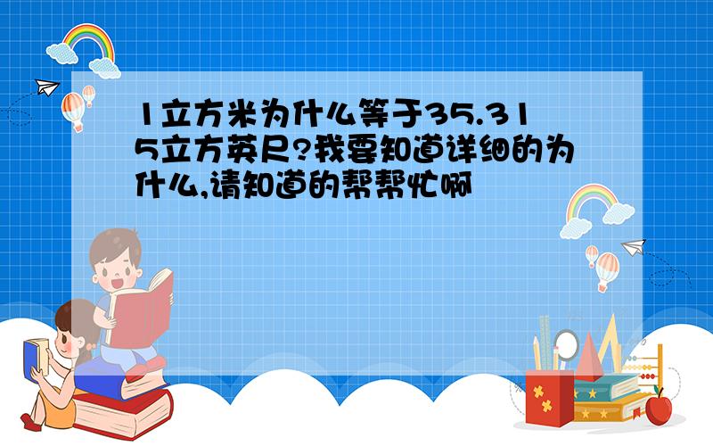 1立方米为什么等于35.315立方英尺?我要知道详细的为什么,请知道的帮帮忙啊