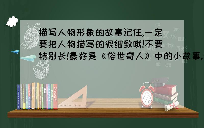 描写人物形象的故事记住,一定要把人物描写的很细致哦!不要特别长!最好是《俗世奇人》中的小故事,我只是说最好,不是一定哦!