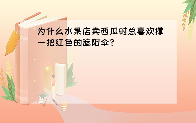 为什么水果店卖西瓜时总喜欢撑一把红色的遮阳伞?