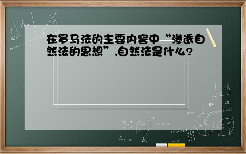 在罗马法的主要内容中“渗透自然法的思想”,自然法是什么?