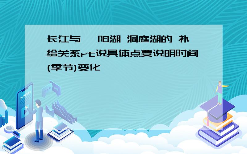 长江与 鄱阳湖 洞庭湖的 补给关系rt说具体点要说明时间(季节)变化