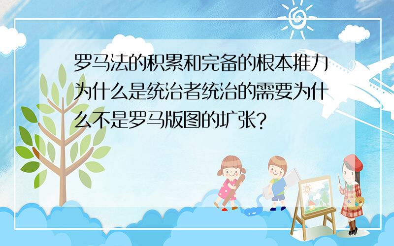 罗马法的积累和完备的根本推力为什么是统治者统治的需要为什么不是罗马版图的圹张?