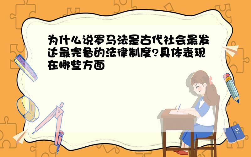 为什么说罗马法是古代社会最发达最完备的法律制度?具体表现在哪些方面