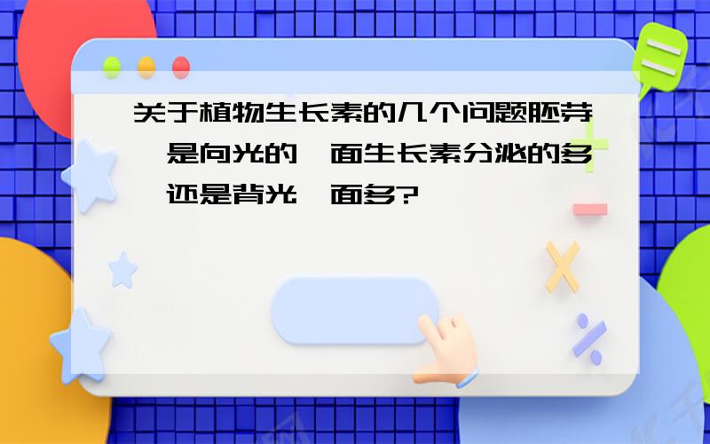 关于植物生长素的几个问题胚芽鞘是向光的一面生长素分泌的多,还是背光一面多?