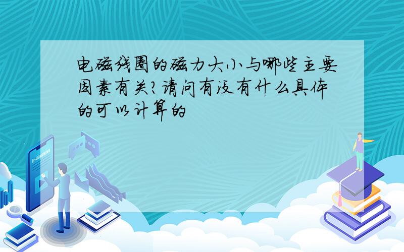 电磁线圈的磁力大小与哪些主要因素有关?请问有没有什么具体的可以计算的