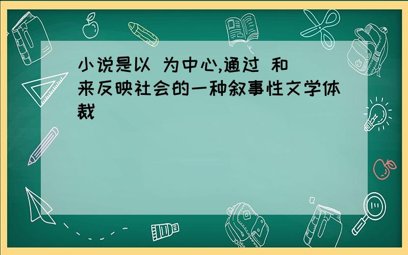 小说是以 为中心,通过 和 来反映社会的一种叙事性文学体裁