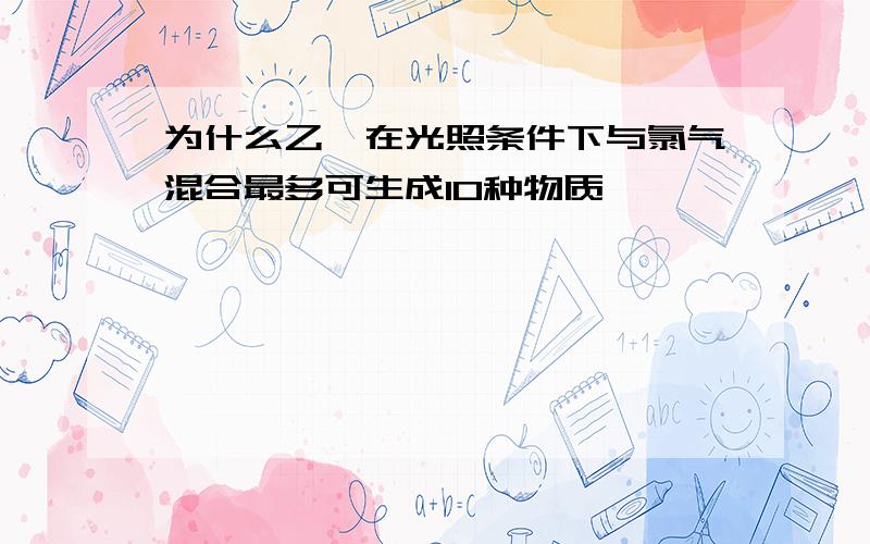 为什么乙烷在光照条件下与氯气混合最多可生成10种物质