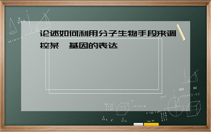 论述如何利用分子生物手段来调控某一基因的表达