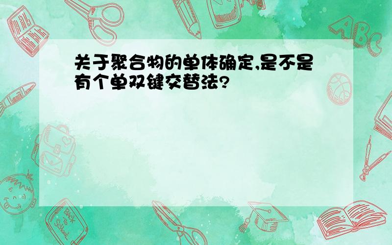 关于聚合物的单体确定,是不是有个单双键交替法?