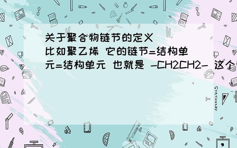 关于聚合物链节的定义````比如聚乙烯 它的链节=结构单元=结构单元 也就是 -CH2CH2- 这个明白```但如果是共聚物 比如聚己二酰己二胺的链节 是等于它的结构单元还是重复单元呢?