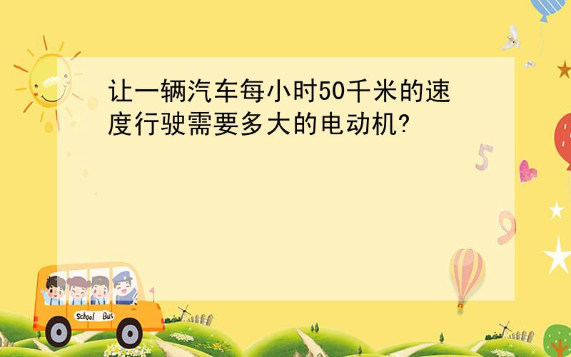 让一辆汽车每小时50千米的速度行驶需要多大的电动机?