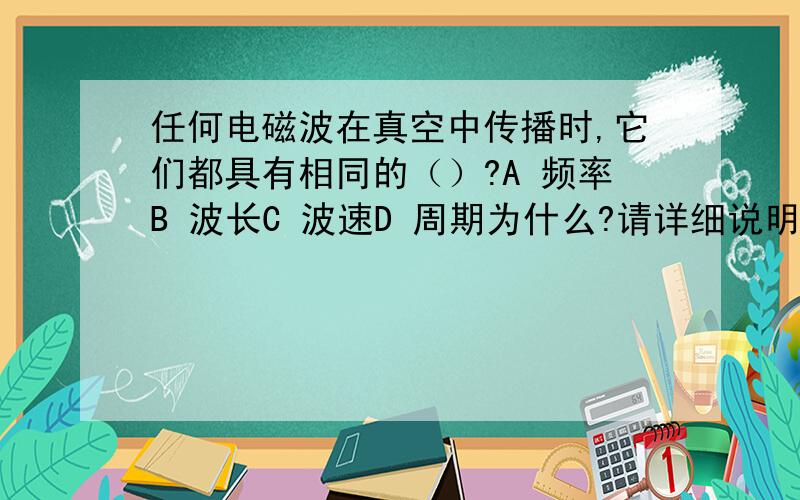 任何电磁波在真空中传播时,它们都具有相同的（）?A 频率B 波长C 波速D 周期为什么?请详细说明每个选项,