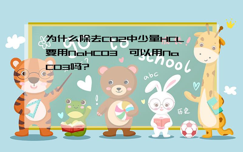 为什么除去CO2中少量HCL要用NaHCO3,可以用NaCO3吗?