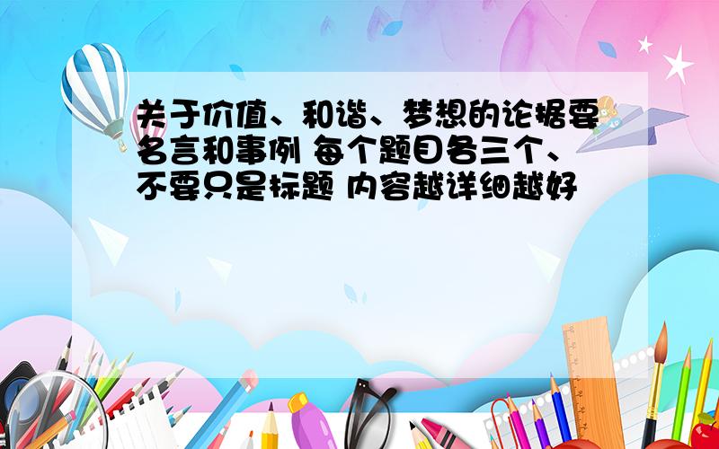 关于价值、和谐、梦想的论据要名言和事例 每个题目各三个、不要只是标题 内容越详细越好