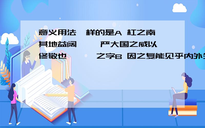 意义用法一样的是A 杠之南,其地益阔,   严大国之威以修敬也      之字B 因之复能见乎内外失得之原     浩浩乎如冯虚御风 乎字谢谢