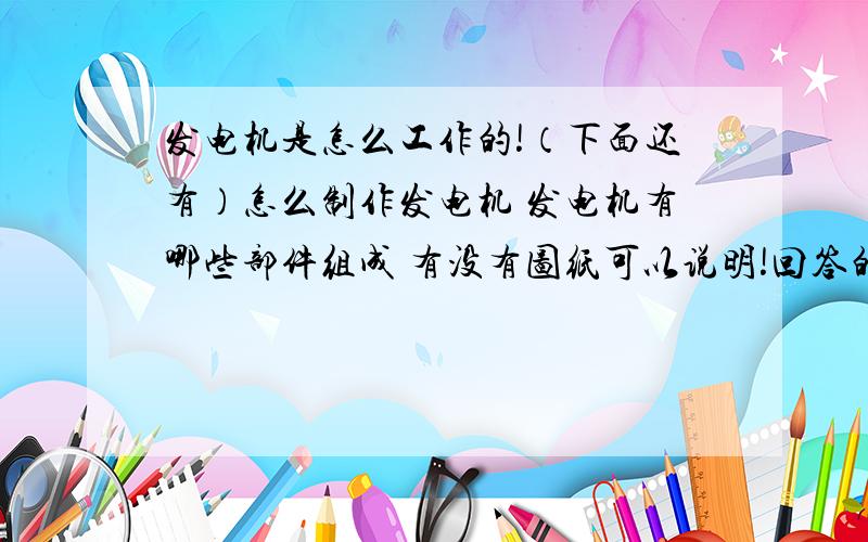 发电机是怎么工作的!（下面还有）怎么制作发电机 发电机有哪些部件组成 有没有图纸可以说明!回答的越详细越好!