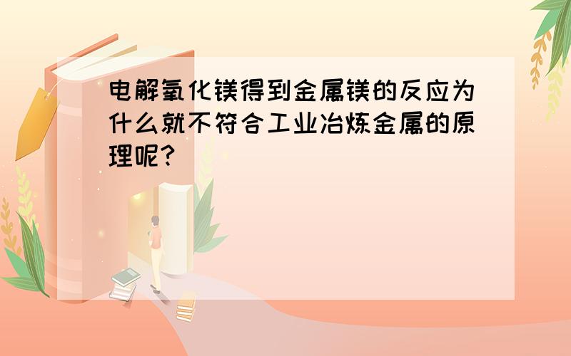 电解氧化镁得到金属镁的反应为什么就不符合工业冶炼金属的原理呢?