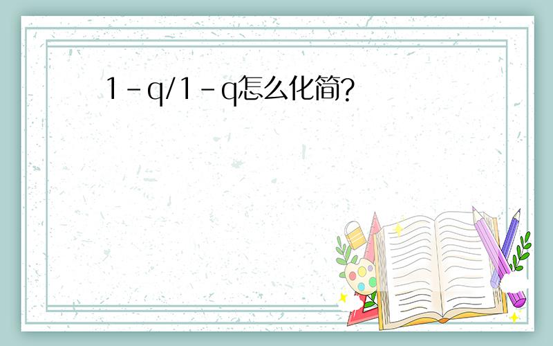 1-q/1-q怎么化简?