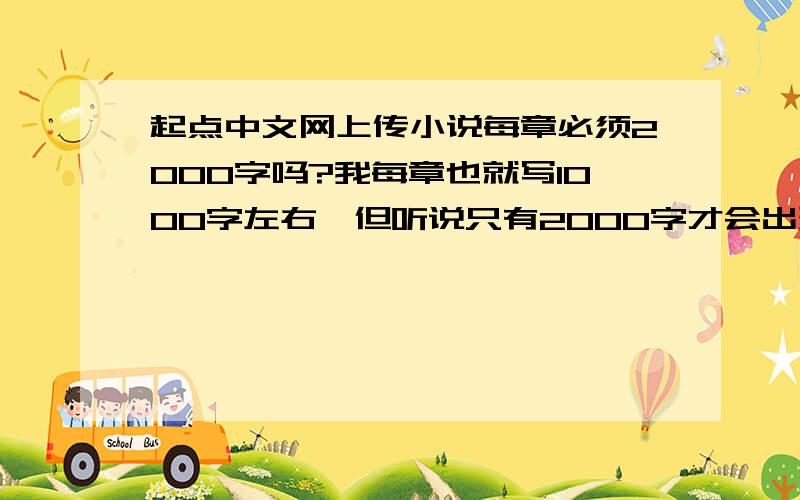 起点中文网上传小说每章必须2000字吗?我每章也就写1000字左右,但听说只有2000字才会出现在首页更新榜.还有什么别的方法出现在更新榜上吗?要不只能合并了.