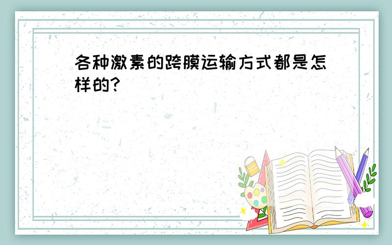 各种激素的跨膜运输方式都是怎样的?