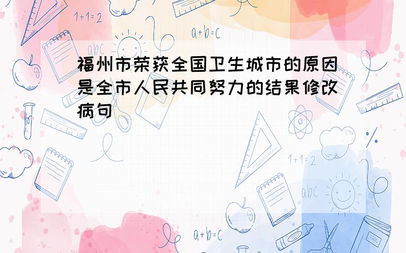 福州市荣获全国卫生城市的原因是全市人民共同努力的结果修改病句