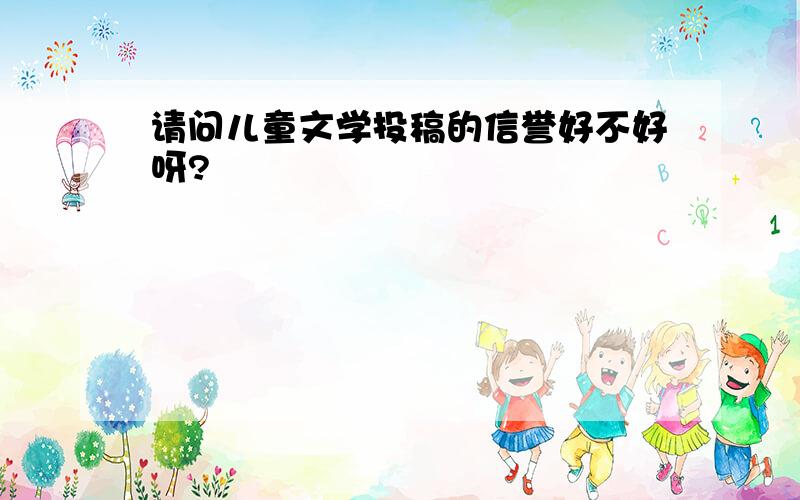 请问儿童文学投稿的信誉好不好呀?