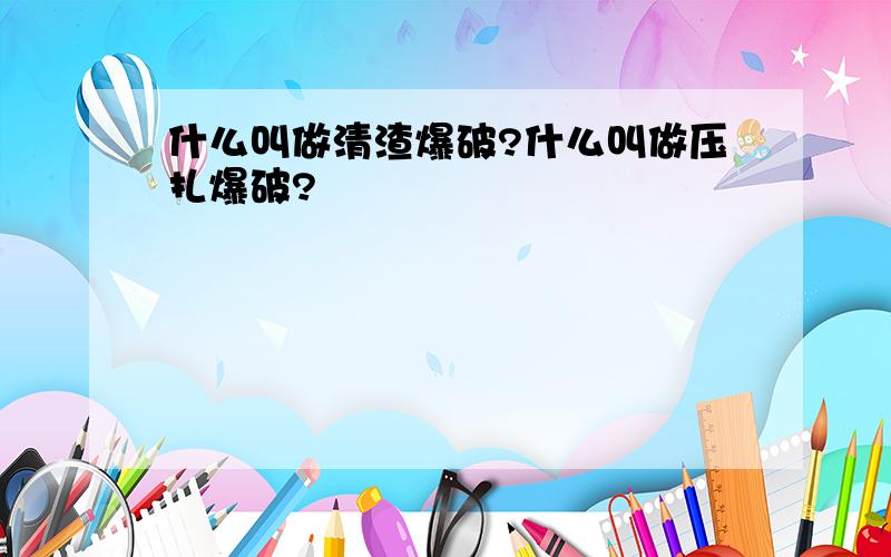 什么叫做清渣爆破?什么叫做压扎爆破?