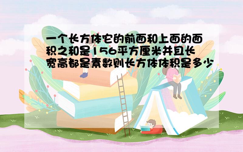 一个长方体它的前面和上面的面积之和是156平方厘米并且长宽高都是素数则长方体体积是多少