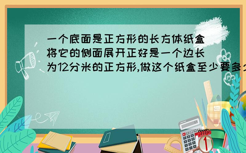 一个底面是正方形的长方体纸盒将它的侧面展开正好是一个边长为12分米的正方形,做这个纸盒至少要多少纸板2.假日少年宫活动中,绘画组有a人,足球组的人数是绘画组的3倍,舞蹈组的人数是绘