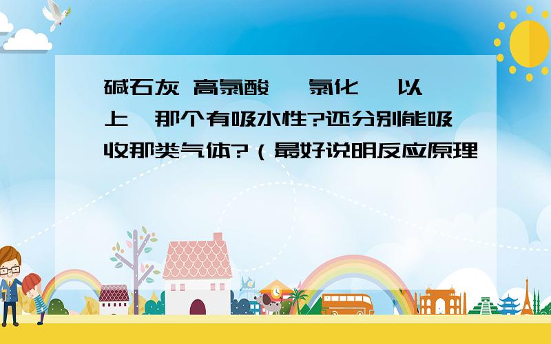 碱石灰 高氯酸镁 氯化镁 以上,那个有吸水性?还分别能吸收那类气体?（最好说明反应原理