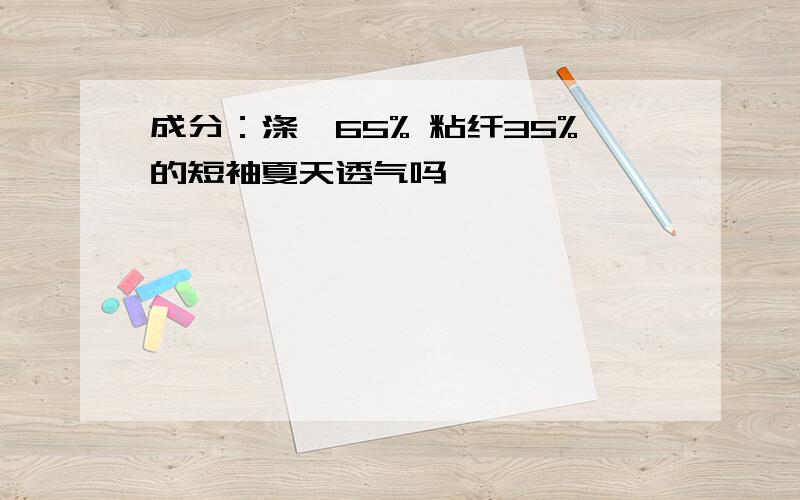 成分：涤纶65% 粘纤35%的短袖夏天透气吗