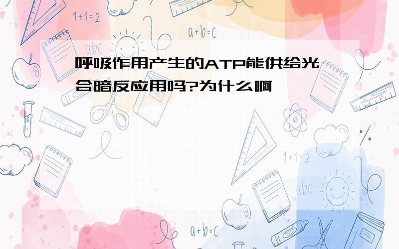 呼吸作用产生的ATP能供给光合暗反应用吗?为什么啊