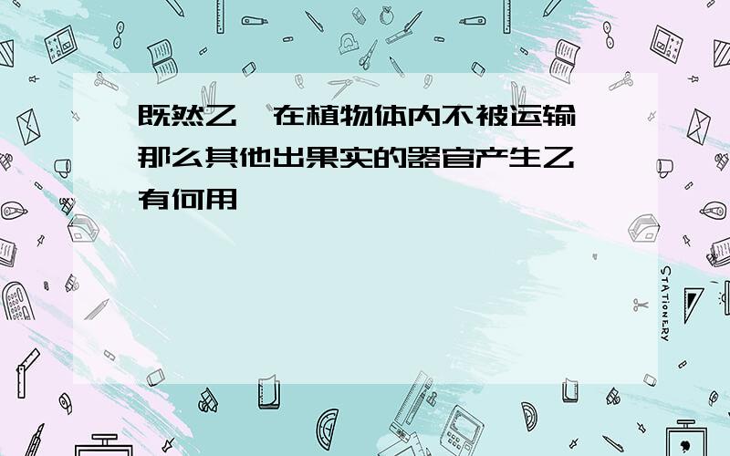 既然乙烯在植物体内不被运输,那么其他出果实的器官产生乙烯有何用