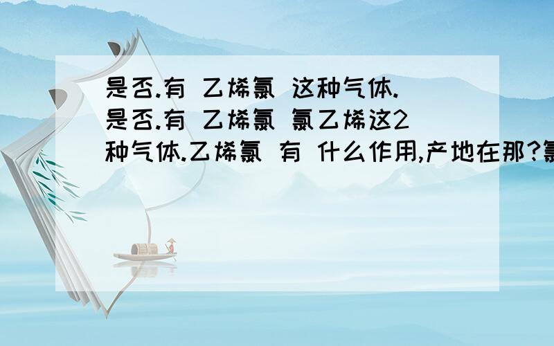 是否.有 乙烯氯 这种气体.是否.有 乙烯氯 氯乙烯这2种气体.乙烯氯 有 什么作用,产地在那?氯乙烯 有 什么作用,产地在那?