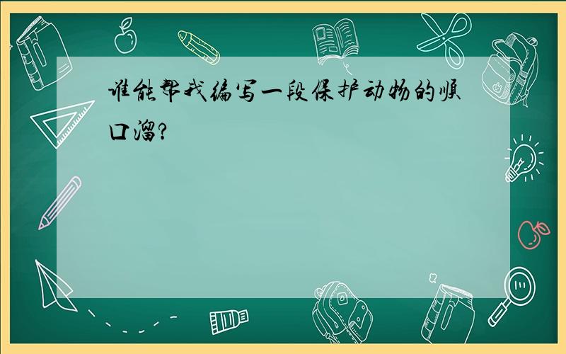 谁能帮我编写一段保护动物的顺口溜?