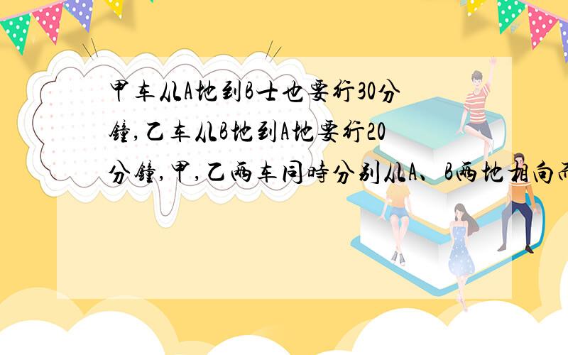 甲车从A地到B士也要行30分钟,乙车从B地到A地要行20分钟,甲,乙两车同时分别从A、B两地相向而行,12分钟后两车相遇.相遇时,乙车比甲车多行全程的几分之几?